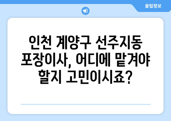 인천 계양구 선주지동 포장이사 전문 업체 비교 가이드 | 이삿짐센터 추천, 가격 비교, 후기