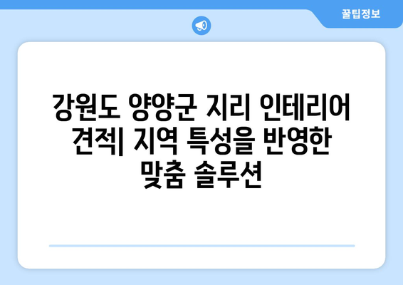 강원도 양양군 지리 인테리어 견적| 지역 특성을 반영한 맞춤 솔루션 | 인테리어, 리모델링, 견적 비교