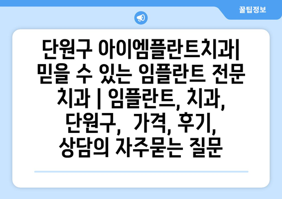 단원구 아이엠플란트치과|  믿을 수 있는 임플란트 전문 치과 | 임플란트, 치과, 단원구,  가격, 후기, 상담