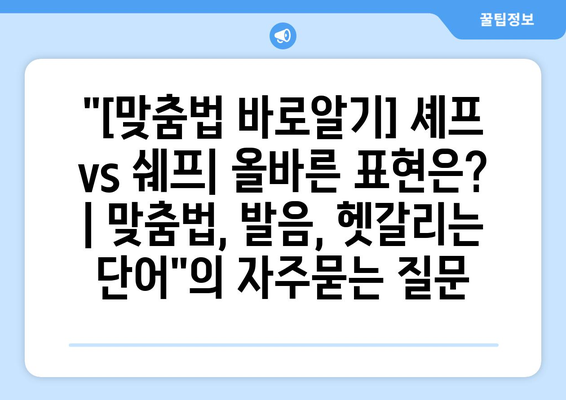 "[맞춤법 바로알기] 셰프 vs 쉐프| 올바른 표현은? | 맞춤법, 발음, 헷갈리는 단어"