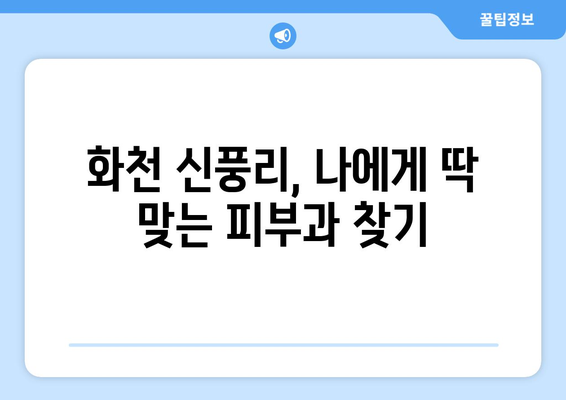 강원도 화천군 신풍리 피부과 추천| 꼼꼼하게 비교하고 나에게 맞는 곳을 찾아보세요 | 화천 피부과, 신풍리 피부과, 피부과 추천, 피부 관리