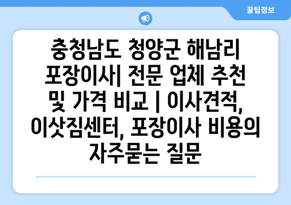 충청남도 청양군 해남리 포장이사| 전문 업체 추천 및 가격 비교 | 이사견적, 이삿짐센터, 포장이사 비용