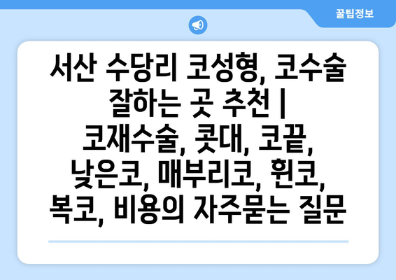 서산 수당리 코성형, 코수술 잘하는 곳 추천 | 코재수술, 콧대, 코끝, 낮은코, 매부리코, 휜코, 복코, 비용