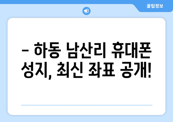 경상남도 하동군 남산리 휴대폰 성지 좌표| 최신 정보와 할인 꿀팁 | 휴대폰, 성지, 좌표, 가격 비교