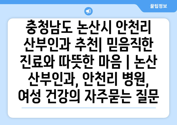 충청남도 논산시 안천리 산부인과 추천| 믿음직한 진료와 따뜻한 마음 | 논산 산부인과, 안천리 병원, 여성 건강