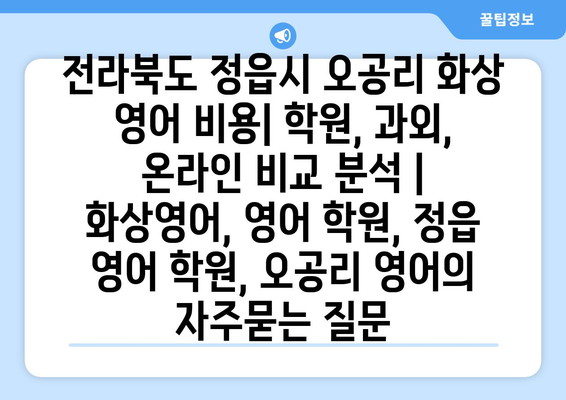 전라북도 정읍시 오공리 화상 영어 비용| 학원, 과외, 온라인 비교 분석 | 화상영어, 영어 학원, 정읍 영어 학원, 오공리 영어