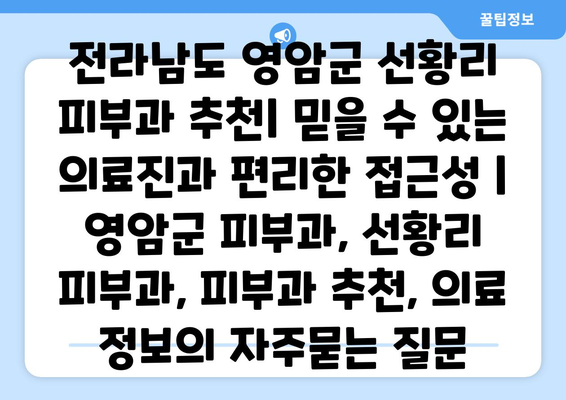 전라남도 영암군 선황리 피부과 추천| 믿을 수 있는 의료진과 편리한 접근성 | 영암군 피부과, 선황리 피부과, 피부과 추천, 의료 정보