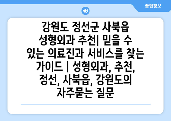 강원도 정선군 사북읍 성형외과 추천| 믿을 수 있는 의료진과 서비스를 찾는 가이드 | 성형외과, 추천, 정선, 사북읍, 강원도