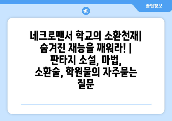 네크로맨서 학교의 소환천재| 숨겨진 재능을 깨워라! | 판타지 소설, 마법, 소환술, 학원물