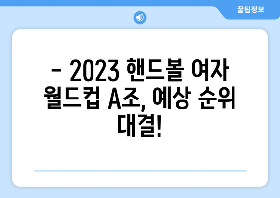 2023 핸드볼 여자 월드컵 A조 예상 순위 및 경기 일정 | 핸드볼, 월드컵, A조, 경기 분석