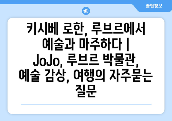 키시베 로한, 루브르에서 예술과 마주하다 | JoJo, 루브르 박물관, 예술 감상, 여행