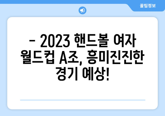 2023 핸드볼 여자 월드컵 A조 예상 순위 및 경기 일정 | 핸드볼, 월드컵, A조, 경기 분석