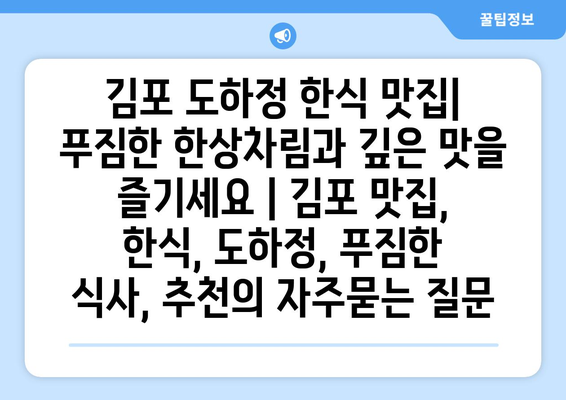 김포 도하정 한식 맛집| 푸짐한 한상차림과 깊은 맛을 즐기세요 | 김포 맛집, 한식, 도하정, 푸짐한 식사, 추천