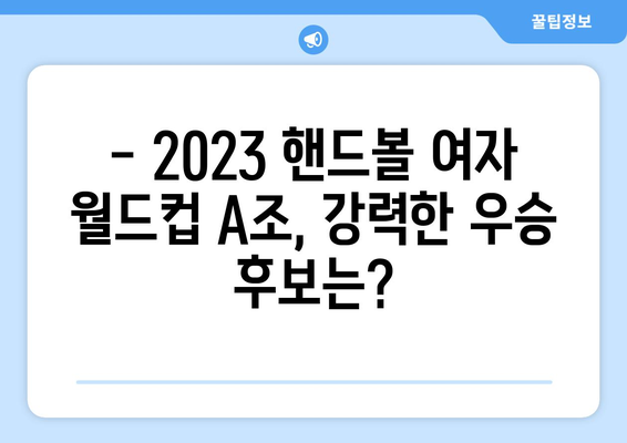 2023 핸드볼 여자 월드컵 A조 예상 순위 및 경기 일정 | 핸드볼, 월드컵, A조, 경기 분석