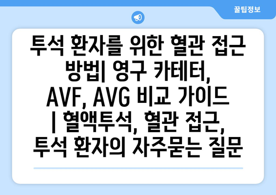 투석 환자를 위한 혈관 접근 방법| 영구 카테터, AVF, AVG 비교 가이드 | 혈액투석, 혈관 접근, 투석 환자