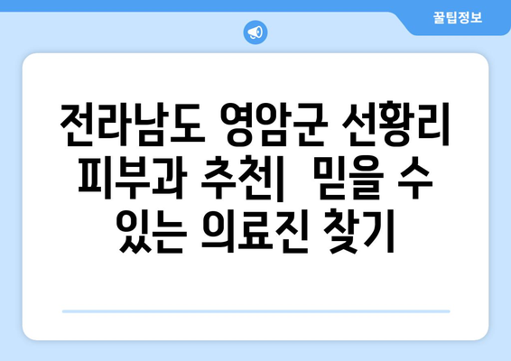 전라남도 영암군 선황리 피부과 추천| 믿을 수 있는 의료진과 편리한 접근성 | 영암군 피부과, 선황리 피부과, 피부과 추천, 의료 정보