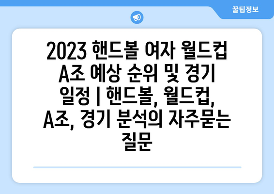 2023 핸드볼 여자 월드컵 A조 예상 순위 및 경기 일정 | 핸드볼, 월드컵, A조, 경기 분석