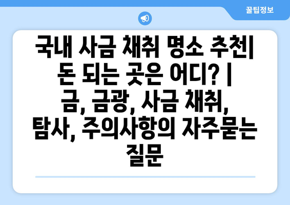 국내 사금 채취 명소 추천| 돈 되는 곳은 어디? | 금, 금광, 사금 채취, 탐사, 주의사항