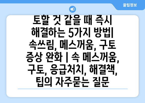 토할 것 같을 때 즉시 해결하는 5가지 방법| 속쓰림, 메스꺼움, 구토 증상 완화 | 속 메스꺼움, 구토, 응급처치, 해결책, 팁