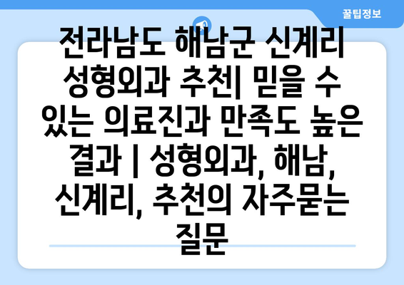 전라남도 해남군 신계리 성형외과 추천| 믿을 수 있는 의료진과 만족도 높은 결과 | 성형외과, 해남, 신계리, 추천