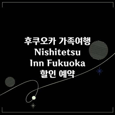 후쿠오카 가족여행 Nishitetsu Inn Fukuoka 할인 예약