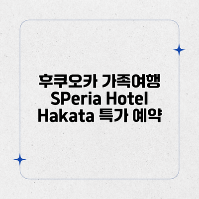 후쿠오카 가족여행 SPeria Hotel Hakata 특가 예약
